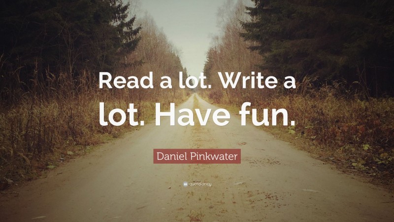 Daniel Pinkwater Quote: “Read a lot. Write a lot. Have fun.”
