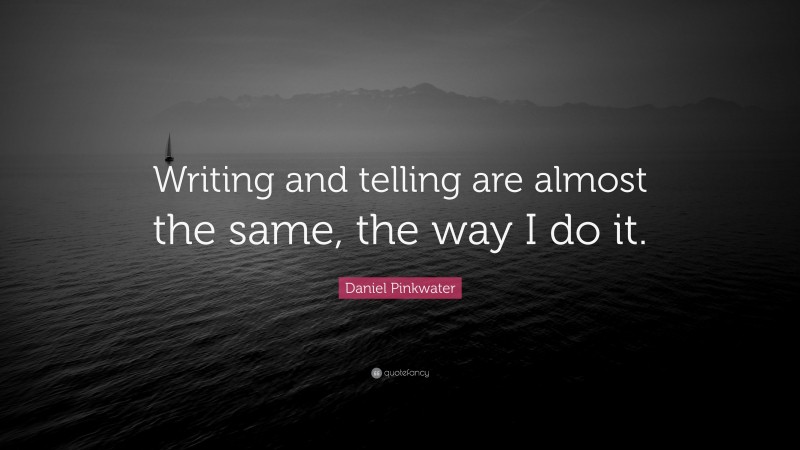 Daniel Pinkwater Quote: “Writing and telling are almost the same, the way I do it.”