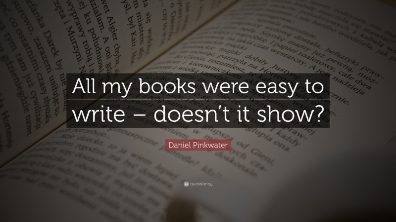 Daniel Pinkwater Quote: “All my books were easy to write – doesn’t it show?”