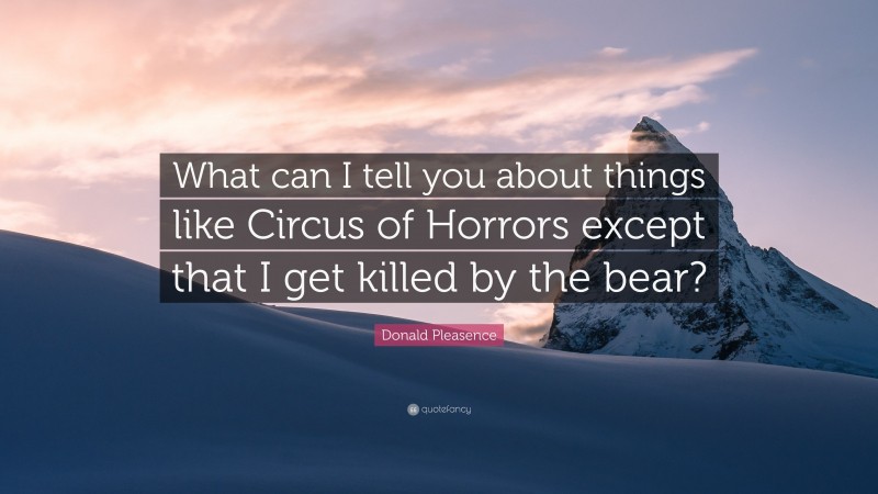 Donald Pleasence Quote: “What can I tell you about things like Circus of Horrors except that I get killed by the bear?”