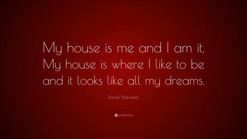 Daniel Pinkwater Quote: “My house is me and I am it. My house is where I like to be and it looks like all my dreams.”