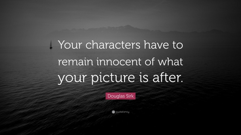 Douglas Sirk Quote: “Your characters have to remain innocent of what your picture is after.”