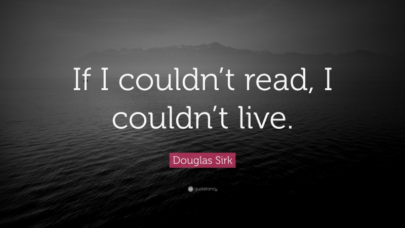 Douglas Sirk Quote: “If I couldn’t read, I couldn’t live.”