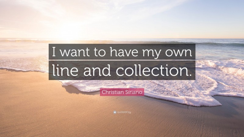 Christian Siriano Quote: “I want to have my own line and collection.”