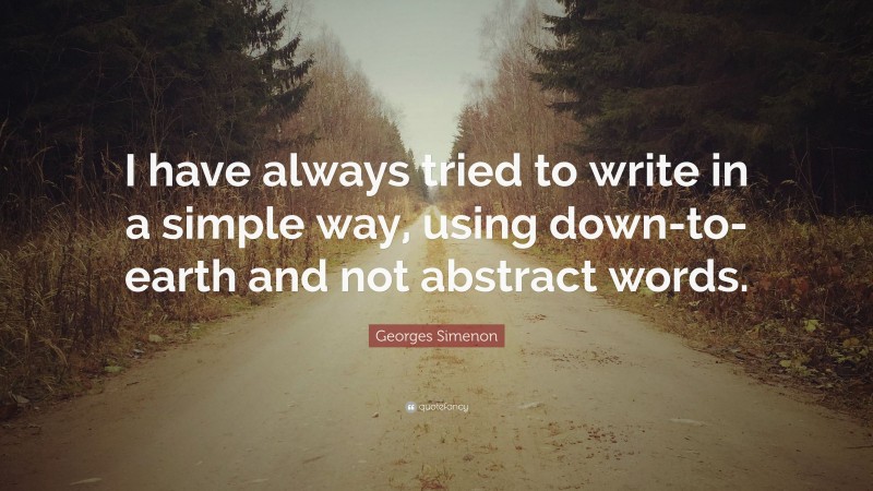 Georges Simenon Quote: “I have always tried to write in a simple way, using down-to-earth and not abstract words.”