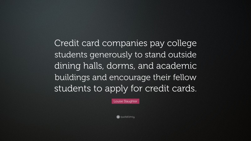 Louise Slaughter Quote: “Credit card companies pay college students generously to stand outside dining halls, dorms, and academic buildings and encourage their fellow students to apply for credit cards.”
