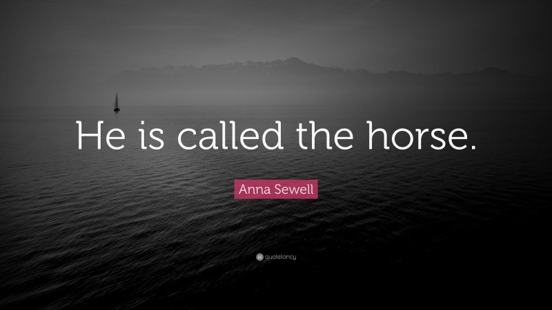 Anna Sewell Quote: “He is called the horse.”