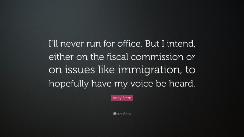 Andy Stern Quote: “I’ll never run for office. But I intend, either on the fiscal commission or on issues like immigration, to hopefully have my voice be heard.”