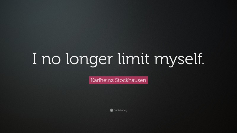 Karlheinz Stockhausen Quote: “I no longer limit myself.”