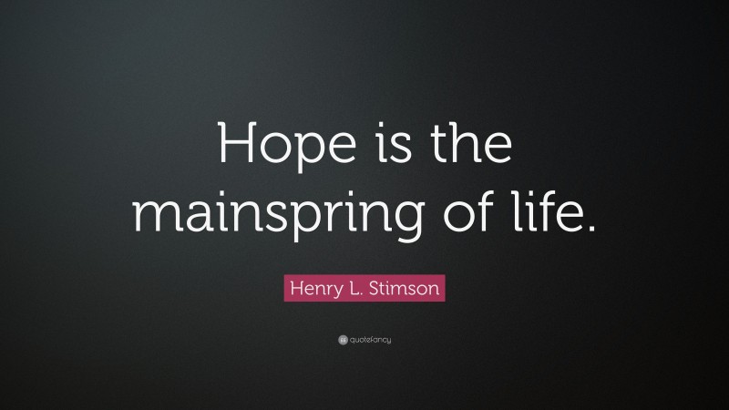 Henry L. Stimson Quote: “Hope is the mainspring of life.”