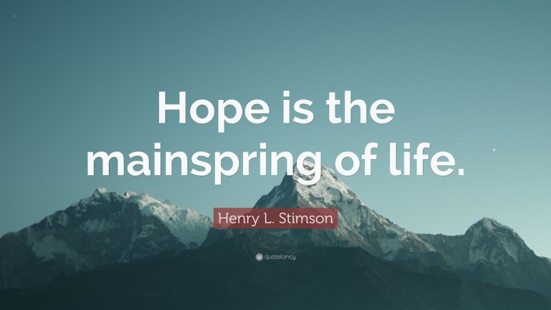 Henry L. Stimson Quote: “Hope is the mainspring of life.”