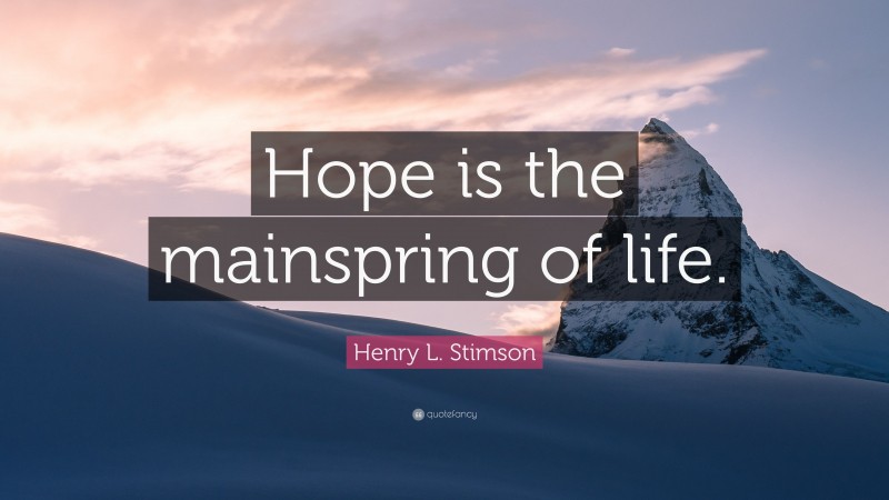 Henry L. Stimson Quote: “Hope is the mainspring of life.”