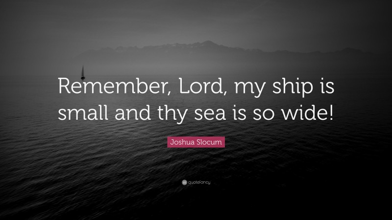 Joshua Slocum Quote: “Remember, Lord, my ship is small and thy sea is so wide!”