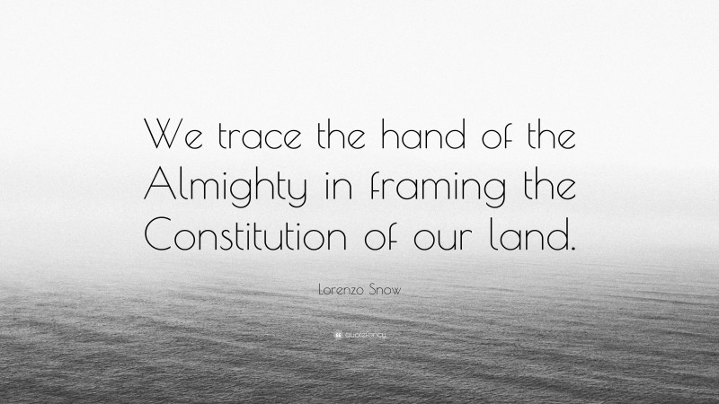 Lorenzo Snow Quote: “We trace the hand of the Almighty in framing the Constitution of our land.”
