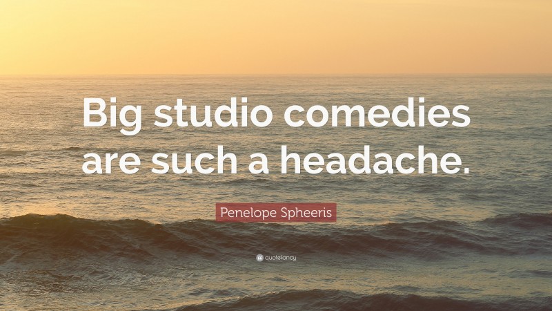 Penelope Spheeris Quote: “Big studio comedies are such a headache.”