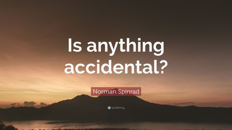 Norman Spinrad Quote: “Is anything accidental?”