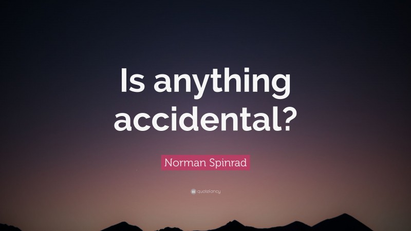 Norman Spinrad Quote: “Is anything accidental?”