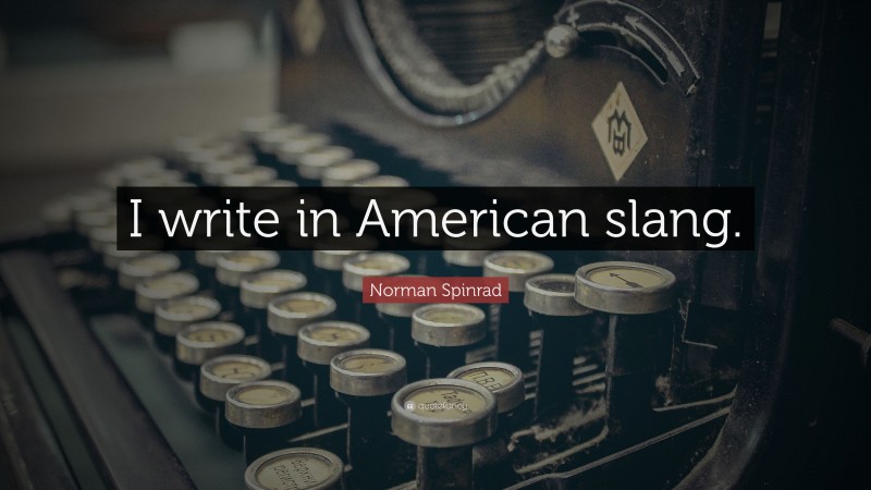 Norman Spinrad Quote: “I write in American slang.”