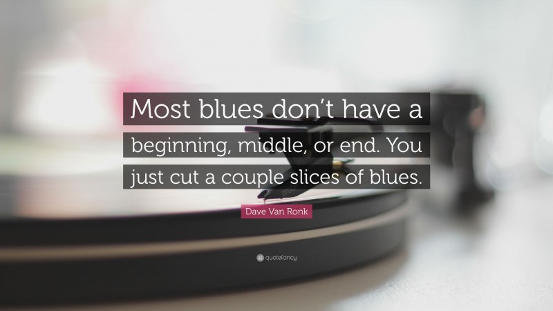 Dave Van Ronk Quote: “Most blues don’t have a beginning, middle, or end. You just cut a couple slices of blues.”