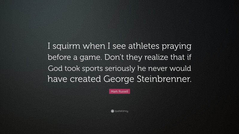 Mark Russell Quote: “I squirm when I see athletes praying before a game. Don’t they realize that if God took sports seriously he never would have created George Steinbrenner.”