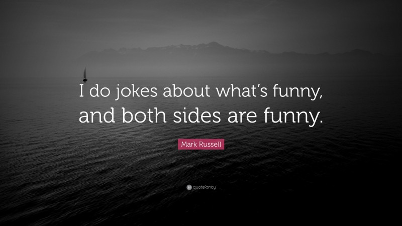 Mark Russell Quote: “I do jokes about what’s funny, and both sides are funny.”