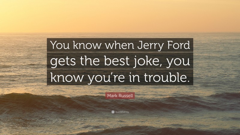 Mark Russell Quote: “You know when Jerry Ford gets the best joke, you know you’re in trouble.”