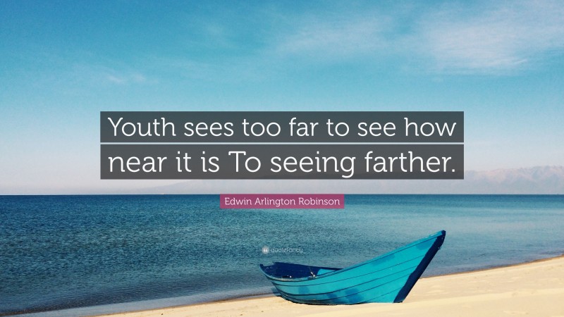 Edwin Arlington Robinson Quote: “Youth sees too far to see how near it is To seeing farther.”