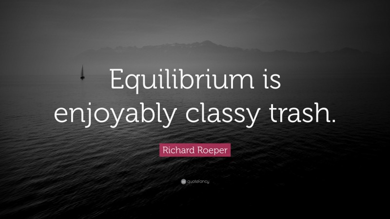 Richard Roeper Quote: “Equilibrium is enjoyably classy trash.”