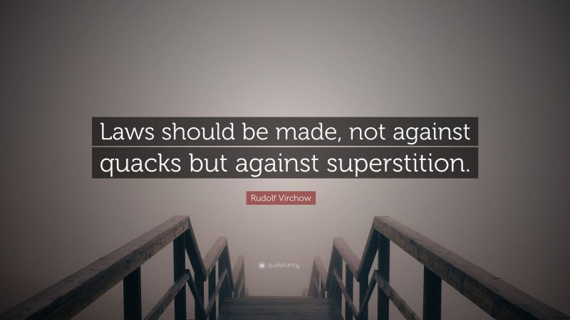 Rudolf Virchow Quote: “Laws should be made, not against quacks but against superstition.”