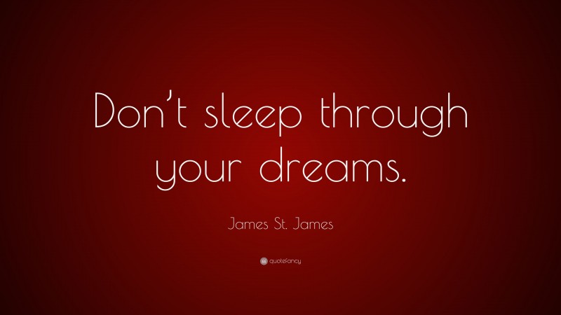 James St. James Quote: “Don’t sleep through your dreams.”