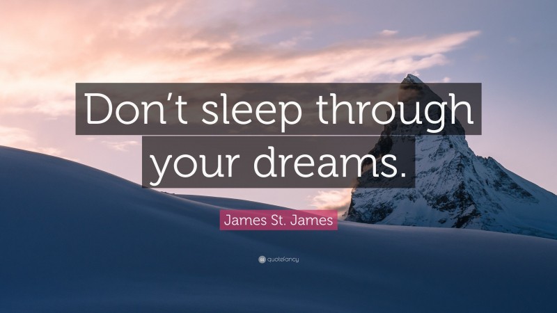 James St. James Quote: “Don’t sleep through your dreams.”