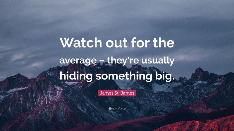 James St. James Quote: “Watch out for the average – they’re usually hiding something big.”