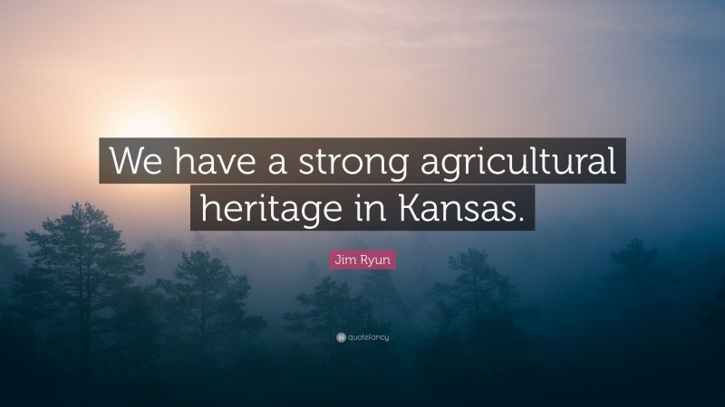 Jim Ryun Quote: “We have a strong agricultural heritage in Kansas.”