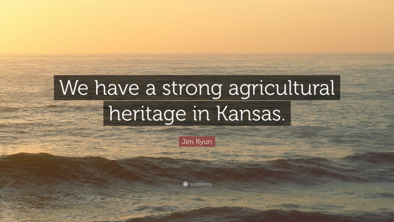 Jim Ryun Quote: “We have a strong agricultural heritage in Kansas.”