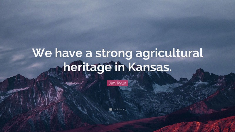 Jim Ryun Quote: “We have a strong agricultural heritage in Kansas.”