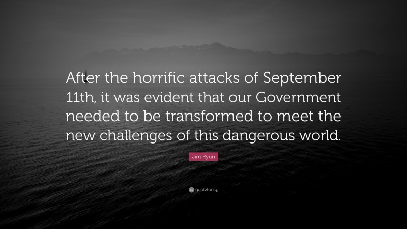 Jim Ryun Quote: “After the horrific attacks of September 11th, it was evident that our Government needed to be transformed to meet the new challenges of this dangerous world.”
