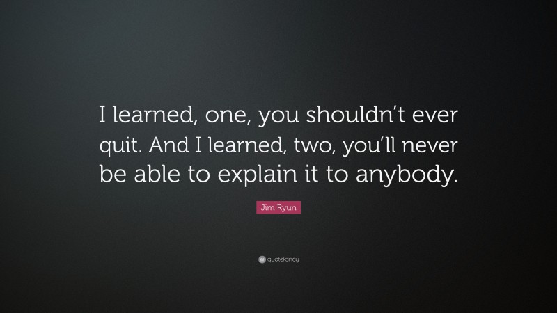 Jim Ryun Quote: “I learned, one, you shouldn’t ever quit. And I learned, two, you’ll never be able to explain it to anybody.”