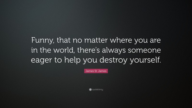 James St. James Quote: “Funny, that no matter where you are in the world, there’s always someone eager to help you destroy yourself.”