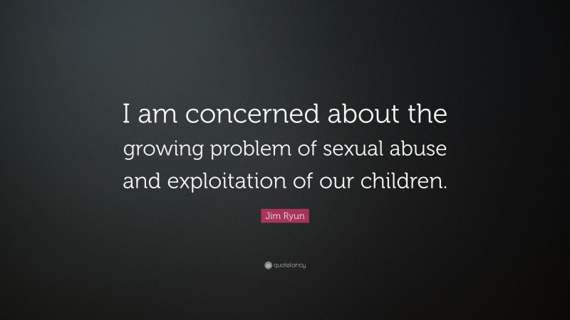 Jim Ryun Quote: “I am concerned about the growing problem of sexual abuse and exploitation of our children.”