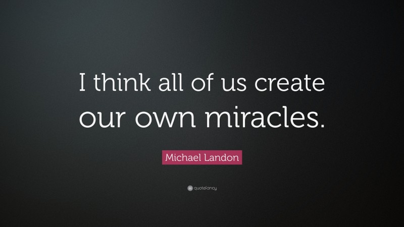 Michael Landon Quote: “I think all of us create our own miracles.”