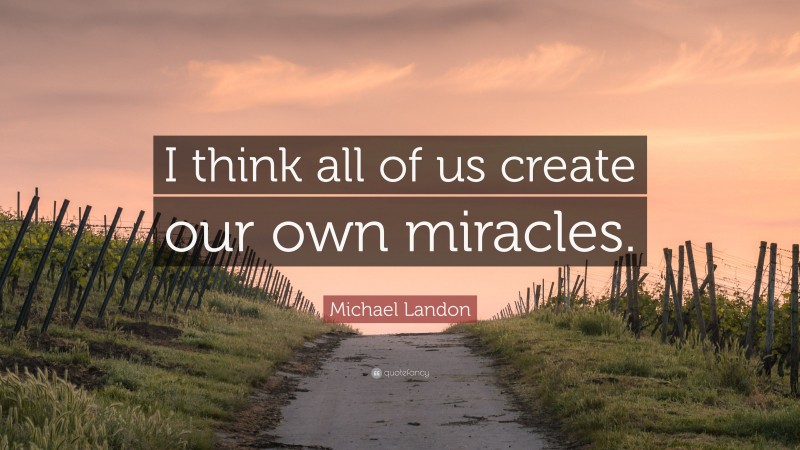 Michael Landon Quote: “I think all of us create our own miracles.”
