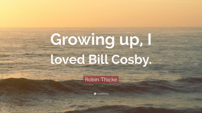 Robin Thicke Quote: “Growing up, I loved Bill Cosby.”