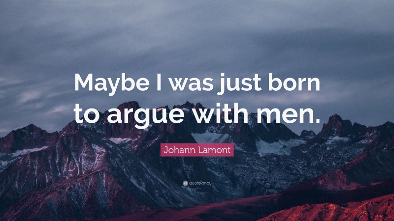 Johann Lamont Quote: “Maybe I was just born to argue with men.”