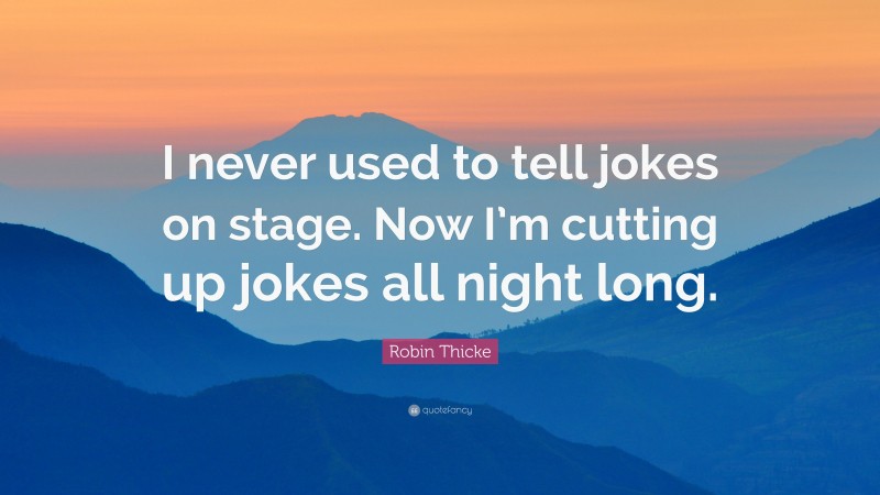 Robin Thicke Quote: “I never used to tell jokes on stage. Now I’m cutting up jokes all night long.”