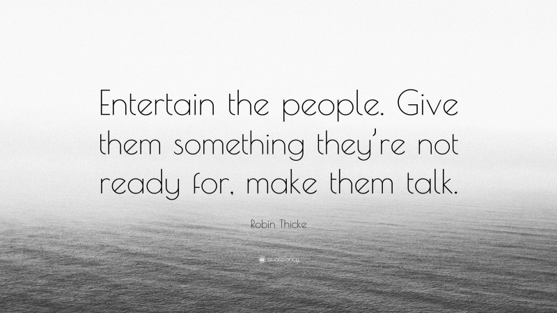 Robin Thicke Quote: “Entertain the people. Give them something they’re not ready for, make them talk.”