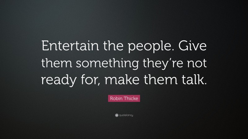 Robin Thicke Quote: “Entertain the people. Give them something they’re not ready for, make them talk.”