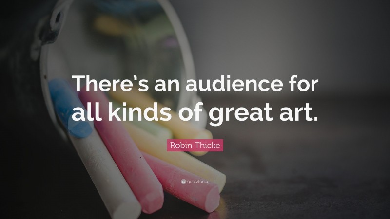 Robin Thicke Quote: “There’s an audience for all kinds of great art.”