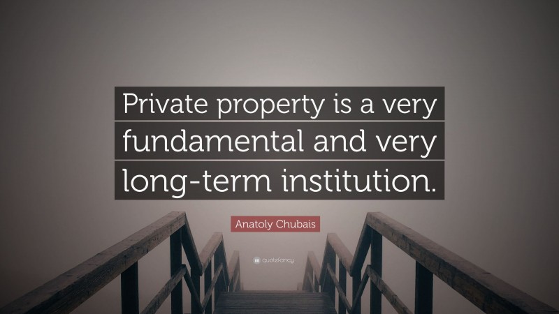 Anatoly Chubais Quote: “Private property is a very fundamental and very long-term institution.”
