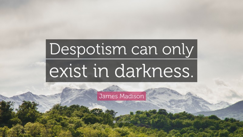 James Madison Quote: “Despotism can only exist in darkness.”
