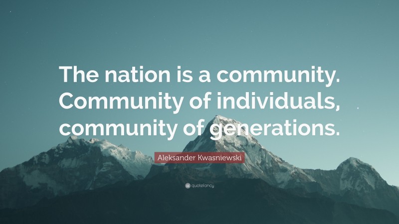 Aleksander Kwasniewski Quote: “The nation is a community. Community of individuals, community of generations.”